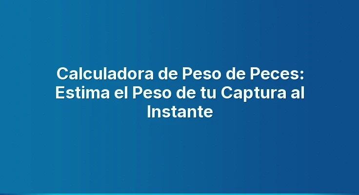 Calculadora de Peso de Peces: Estima el Peso de tu Captura al Instante