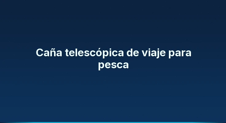 Caña telescópica de viaje para pesca