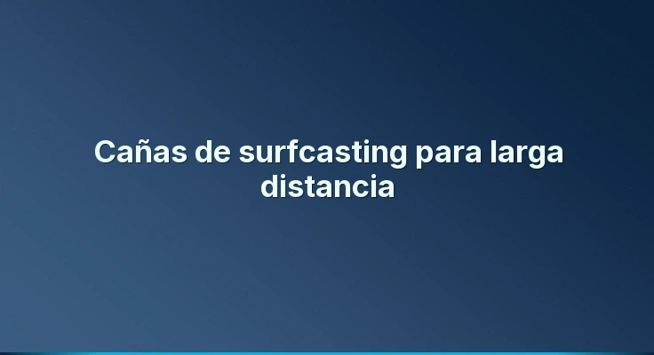 Cañas de surfcasting para larga distancia