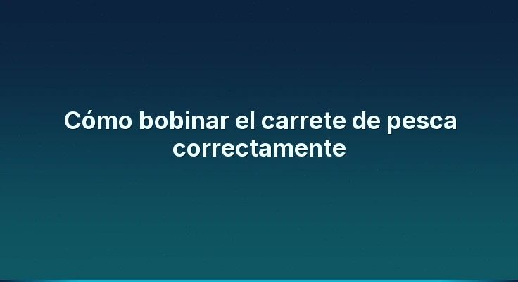 Cómo bobinar el carrete de pesca correctamente