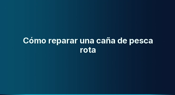 Cómo reparar una caña de pesca rota