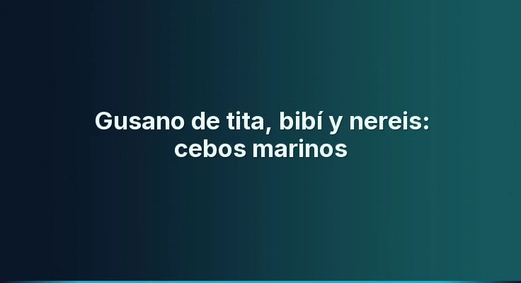 Gusano de tita, bibí y nereis: cebos marinos