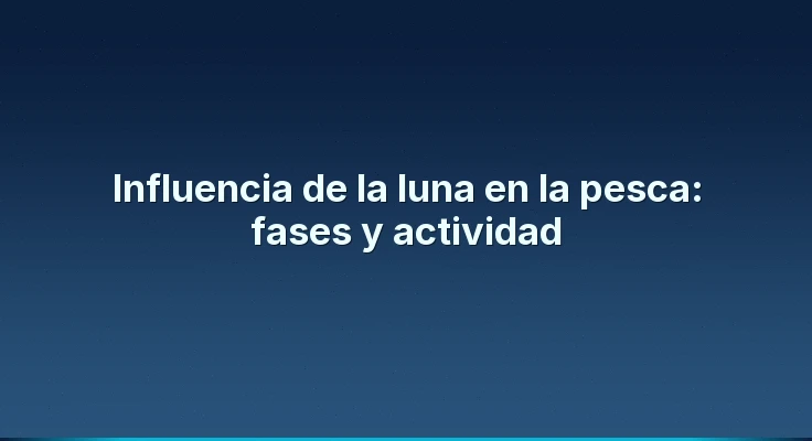 Influencia de la luna en la pesca: fases y actividad