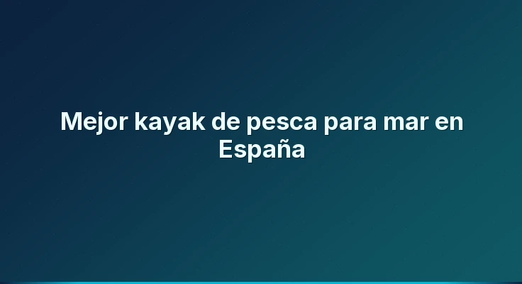 Mejor kayak de pesca para mar en España