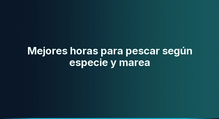 Mejores horas para pescar según especie y marea