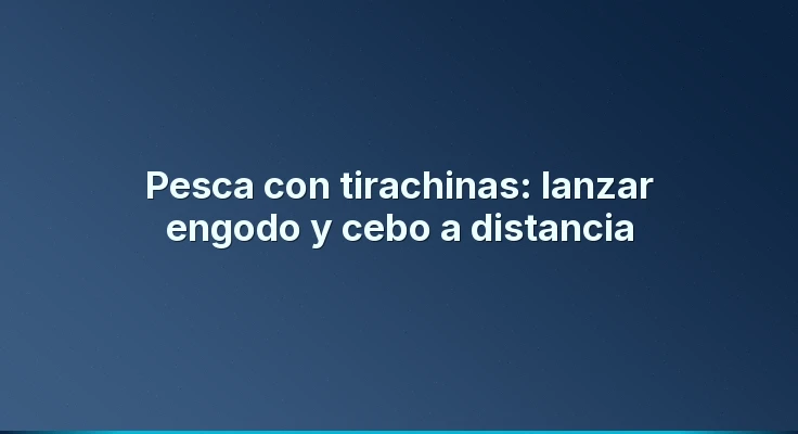 Pesca con tirachinas: lanzar engodo y cebo a distancia