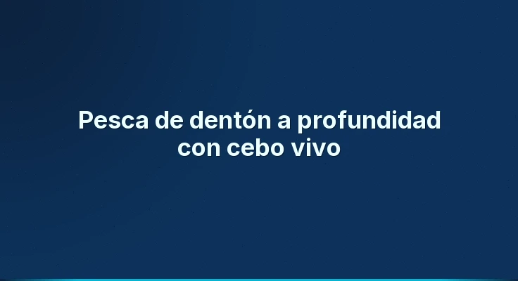 Pesca de dentón a profundidad con cebo vivo