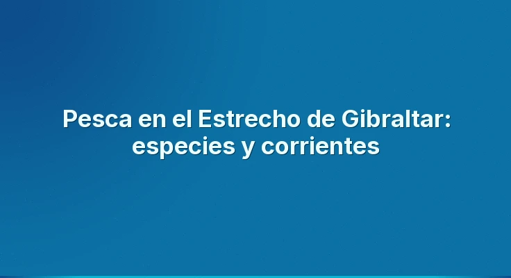 Pesca en el Estrecho de Gibraltar: especies y corrientes