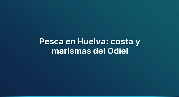 Pesca en Huelva: costa y marismas del Odiel