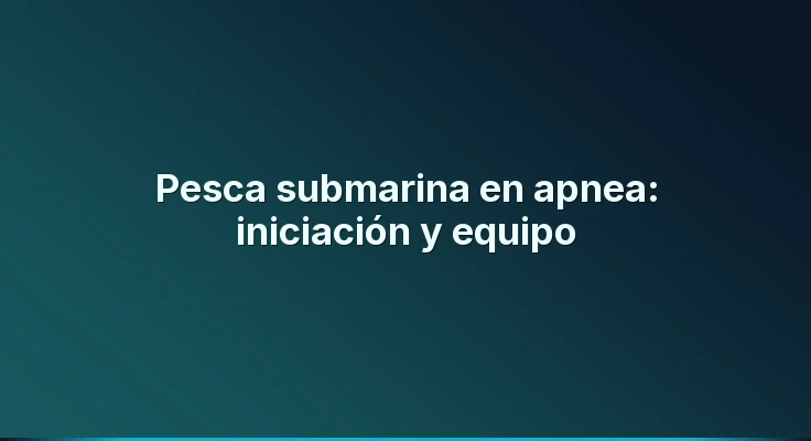 Pesca submarina en apnea: iniciación y equipo