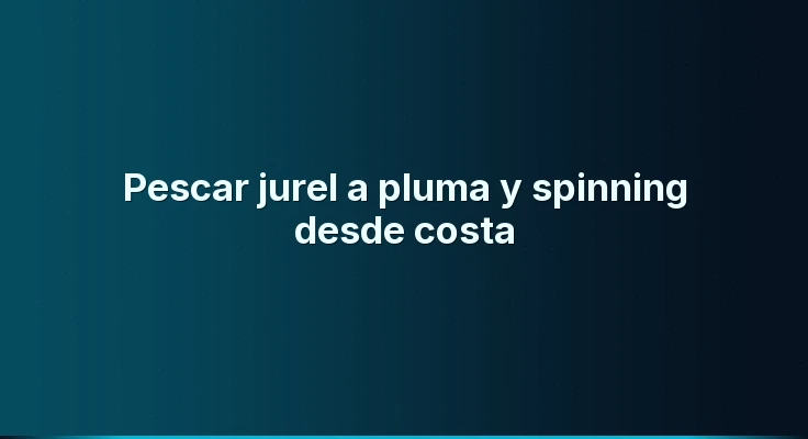 Pescar jurel a pluma y spinning desde costa