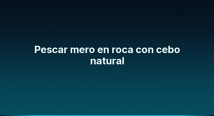 Pescar mero en roca con cebo natural