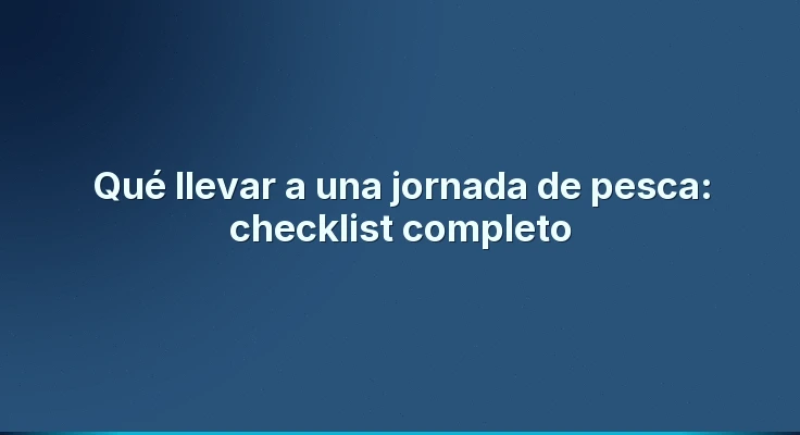 Qué llevar a una jornada de pesca: checklist completo