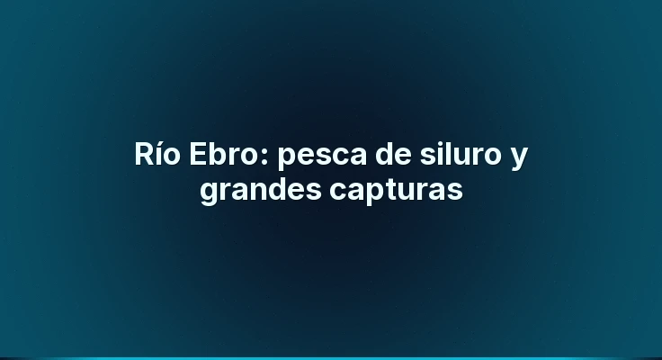 Río Ebro: pesca de siluro y grandes capturas