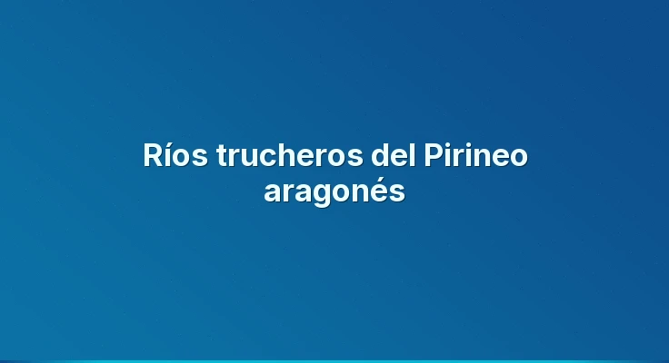 Ríos trucheros del Pirineo aragonés